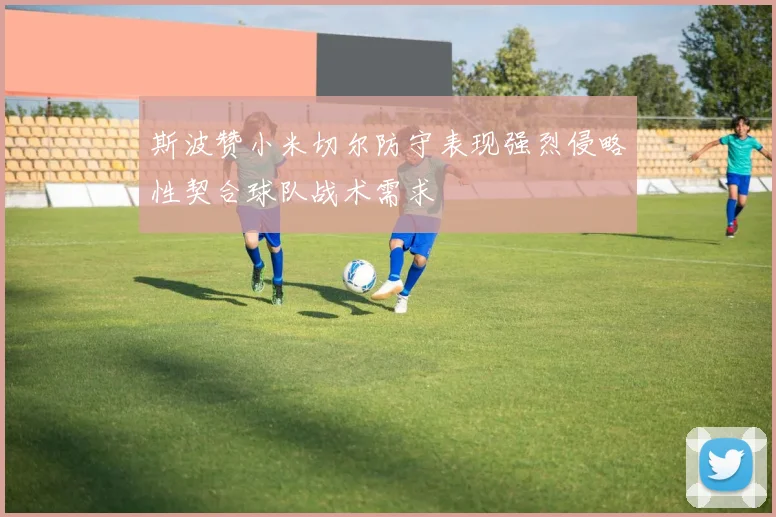 斯波赞小米切尔防守表现强烈侵略性契合球队战术需求