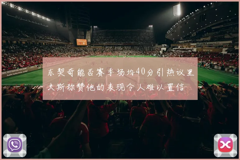 东契奇能否赛季场均40分引热议里夫斯称赞他的表现令人难以置信