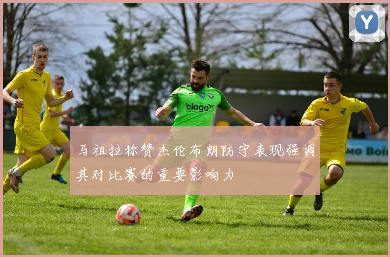 马祖拉称赞杰伦布朗防守表现强调其对比赛的重要影响力