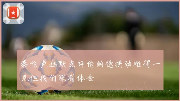 泰伦卢幽默点评伦纳德拼劲难得一见但我们深有体会