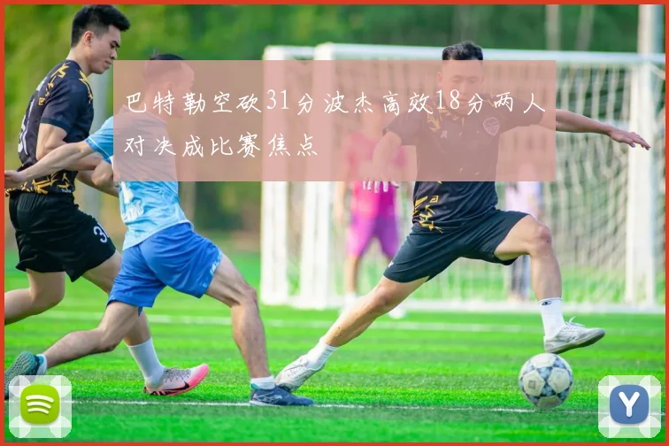 巴特勒空砍31分波杰高效18分两人对决成比赛焦点