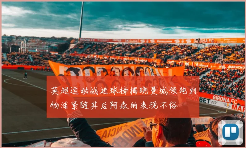 英超运动战进球榜揭晓曼城领跑利物浦紧随其后阿森纳表现不俗