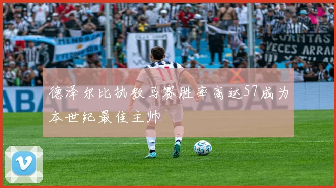 德泽尔比执教马赛胜率高达57成为本世纪最佳主帅