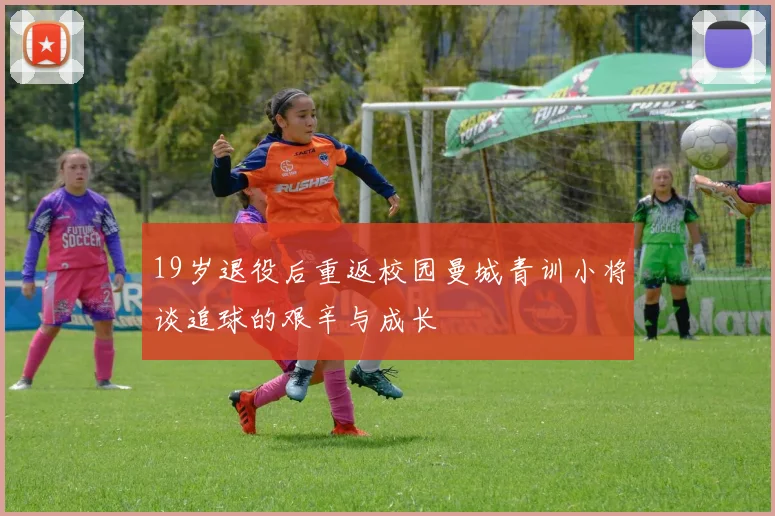 19岁退役后重返校园曼城青训小将谈追球的艰辛与成长