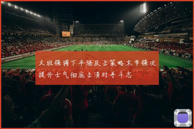 文班强调下半场反击策略末节强攻提升士气彻底击溃对手斗志