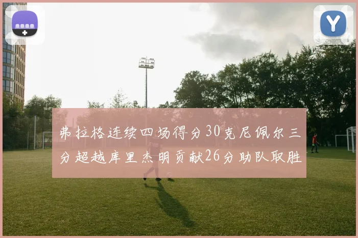弗拉格连续四场得分30克尼佩尔三分超越库里杰明贡献26分助队取胜