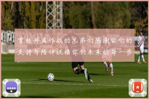 曾经并肩作战的兄弟们感谢你们的支持与陪伴祝福你们未来的每一步