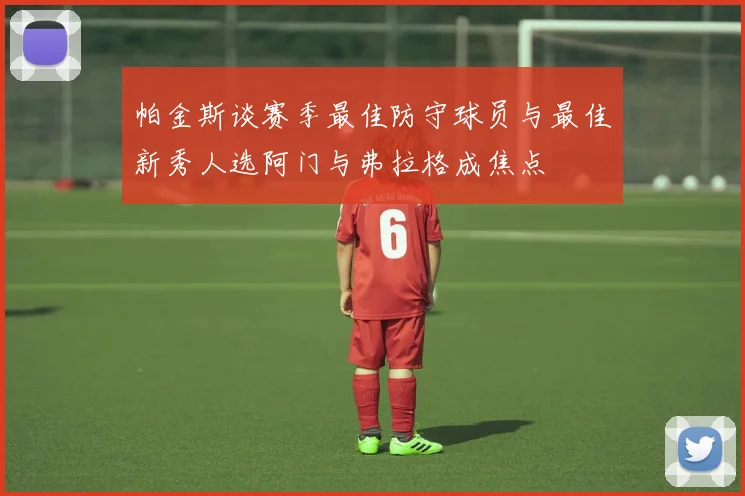 帕金斯谈赛季最佳防守球员与最佳新秀人选阿门与弗拉格成焦点