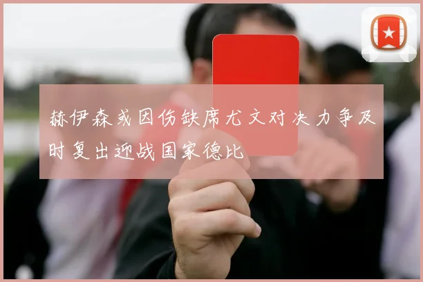 赫伊森或因伤缺席尤文对决力争及时复出迎战国家德比