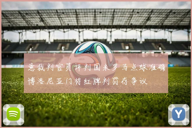 意裁判官员评判国米罗马点球准确博洛尼亚门将红牌判罚存争议