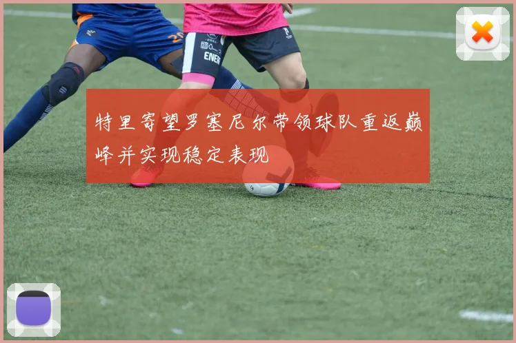 特里寄望罗塞尼尔带领球队重返巅峰并实现稳定表现
