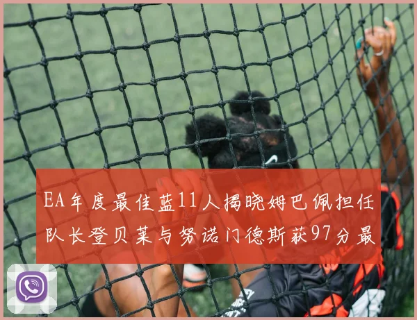 EA年度最佳蓝11人揭晓姆巴佩担任队长登贝莱与努诺门德斯获97分最高评分