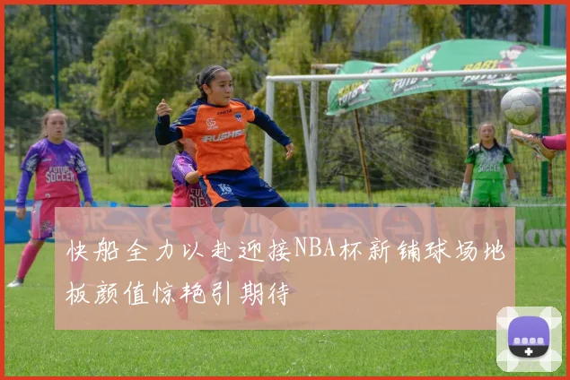 快船全力以赴迎接NBA杯新铺球场地板颜值惊艳引期待
