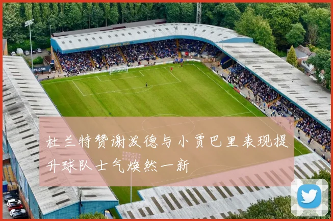 杜兰特赞谢泼德与小贾巴里表现提升球队士气焕然一新