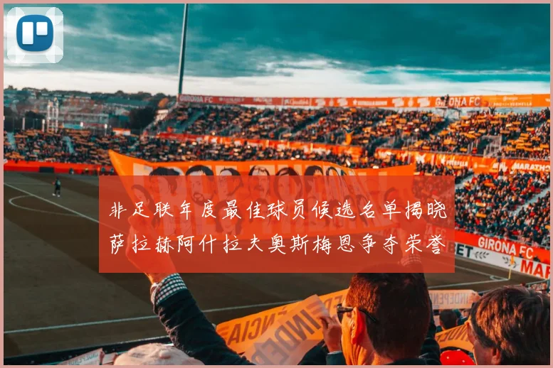 非足联年度最佳球员候选名单揭晓萨拉赫阿什拉夫奥斯梅恩争夺荣誉