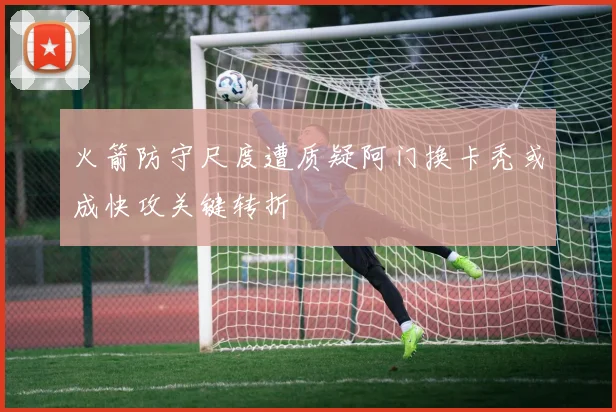 火箭防守尺度遭质疑阿门换卡秃或成快攻关键转折