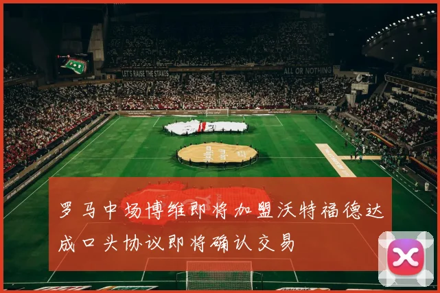 罗马中场博维即将加盟沃特福德达成口头协议即将确认交易